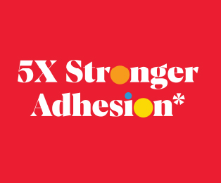 5X Stronger Adhesion*
