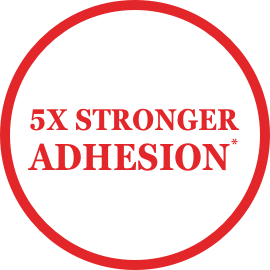 5X Stronger Adhesion*